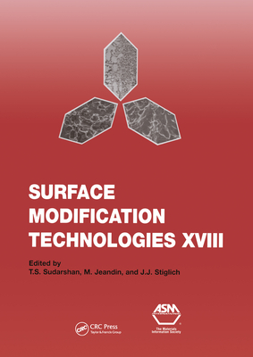 Surface Modification Technologies XVIII: Proceedings of the Eighteenth International Conference on Surface Modification Technologies Held in Dijon, France November 15-17, 2004: v. 18: Proceedings of the Eighteenth International Conference on Surface... - Sudarshan, T.S. (Editor), and Jeandin, M. (Editor), and Stiglich, J.J. (Editor)