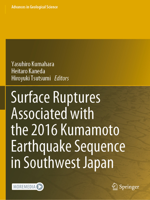 Surface Ruptures Associated with the 2016 Kumamoto Earthquake Sequence in Southwest Japan - Kumahara, Yasuhiro (Editor), and Kaneda, Heitaro (Editor), and Tsutsumi, Hiroyuki (Editor)