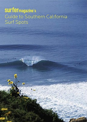 Surfer Magazine's Guide to Southern California Surf Spots: Santa Barbara - Ventura - Los Angeles - Orange - San Diego - The Editors of Surfer Magazine