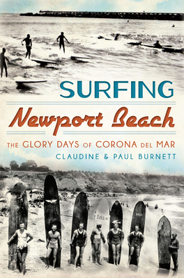 Surfing Newport Beach:: The Glory Days of Corona del Mar - Burnett, Claudine E, and Burnett, Paul