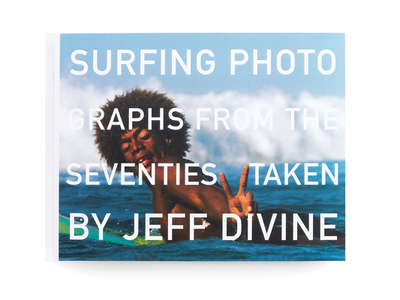 Surfing Photographs from the Seventies Taken by Jeff Divine - Divine, Jeff (Contributions by), and Hulet, Scott (Text by)