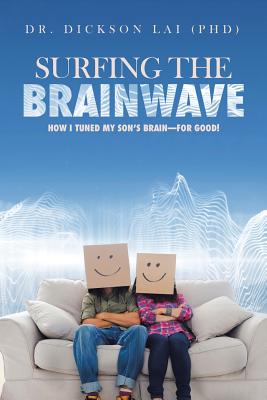 Surfing the BrainWave: How I Tuned My Son's Brain-for Good! - Lai (Phd), Dickson, Dr.