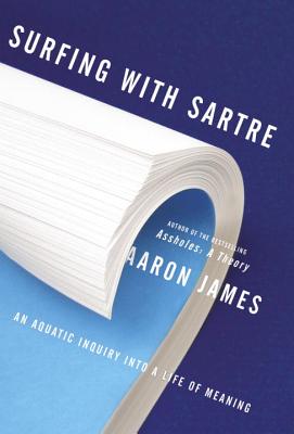 Surfing with Sartre: An Aquatic Inquiry Into a Life of Meaning - James, Aaron