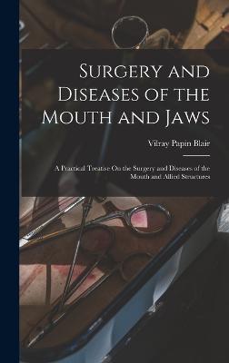 Surgery and Diseases of the Mouth and Jaws: A Practical Treatise On the Surgery and Diseases of the Mouth and Allied Structures - Blair, Vilray Papin