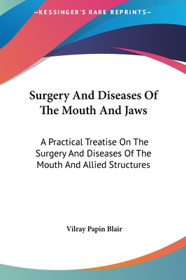 Surgery And Diseases Of The Mouth And Jaws: A Practical Treatise On The Surgery And Diseases Of The Mouth And Allied Structures - Blair, Vilray Papin