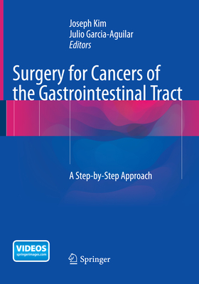 Surgery for Cancers of the Gastrointestinal Tract: A Step-By-Step Approach - Kim, Joseph (Editor), and Garcia-Aguilar, Julio (Editor)