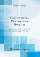 Surgery in the Pennsylvania Hospital: Being an Epitome of the Practice of the Hospital Since 1756; Including Collations from the Surgical Notes, and an Account of the More Interesting Cases from 1873 to 1878, with Some Statistical Tables