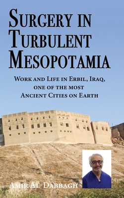 Surgery in Turbulent Mesopotamia: Work and Life in Erbil, Iraq, one of the most Ancient Cities on Earth - Al-Dabbagh, Amir