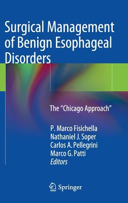 Surgical Management of Benign Esophageal Disorders: The "Chicago Approach" - Fisichella, P Marco (Editor), and Soper, Nathaniel J, MD (Editor), and Pellegrini, Carlos A (Editor)