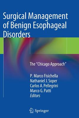 Surgical Management of Benign Esophageal Disorders: The "Chicago Approach" - Fisichella, P Marco (Editor), and Soper, Nathaniel J, MD (Editor), and Pellegrini, Carlos A (Editor)