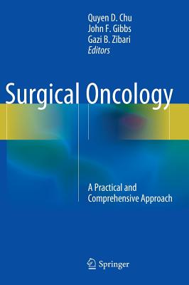 Surgical Oncology: A Practical and Comprehensive Approach - Chu, Quyen D. (Editor), and Gibbs, John F. (Editor), and Zibari, Gazi B. (Editor)