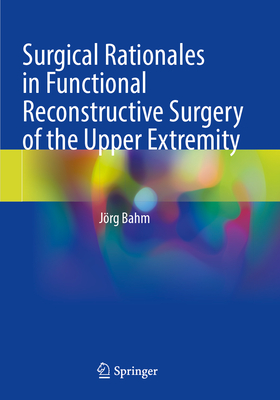 Surgical Rationales in Functional Reconstructive Surgery of the Upper Extremity - Bahm, Jrg