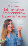 Surmonter l'alimentation ?motionnelle et stopper les fringales: Comprendre les causes des crises de boulimie, lutter avec succ?s contre les troubles alimentaires et atteindre votre poids id?al.