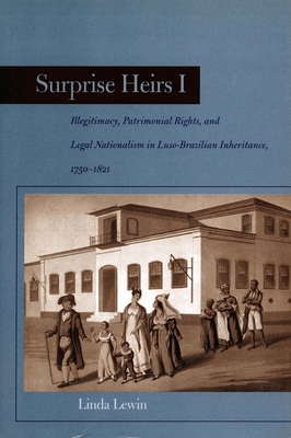 Surprise Heirs I: Illegitimacy, Patrimonial Rights, and Legal Nationalism in Luso-Brazilian Inheritance, 1750-1821 - Lewin, Linda