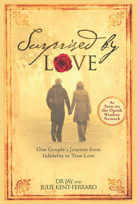 Surprised by Love: One Couple's Journey from Infidelity to True Love - Kent-Ferraro, Jay, and Kent-Ferraro, Julie