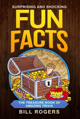 Surprising and Shocking Fun Facts: : The Treasure Book of Amazing Trivia - Rogers, Bill