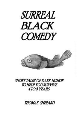 Surreal Black Comedy: Short Tales of Dark Humor to Help You Survive 4 to 8 Years - Shepard, Thomas