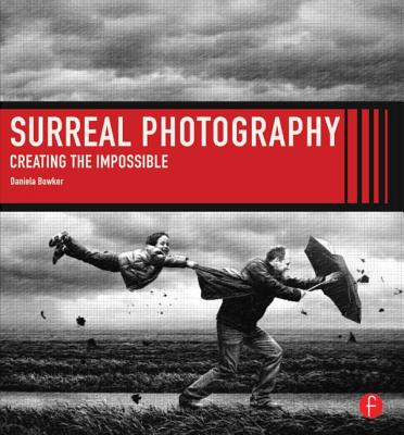 Surreal Photography: Creating the Impossible - Bowker, Daniela