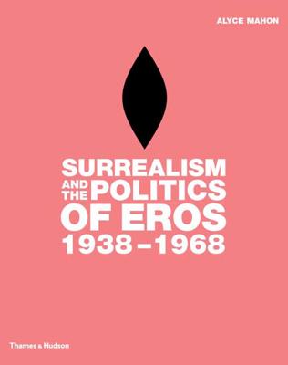 Surrealism and the Politics of Eros, 1938-1968 - Mahon, Alyce