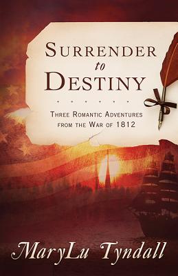 Surrender to Destiny: Three Romantic Adventures from the War of 1812 - Tyndall, MaryLu