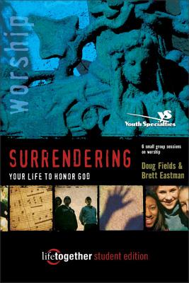 Surrendering Your Life to Honor God--Student Edition: 6 Small Group Sessions on Life Worship - Fields, Doug, and Eastman, Brett