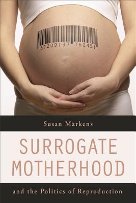 Surrogate Motherhood and the Politics of Reproduction - Markens, Susan