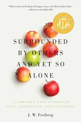 Surrounded by Others and Yet So Alone: A Lawyer's Case Stories of Love, Loneliness, and Litigation - Freiberg, J W
