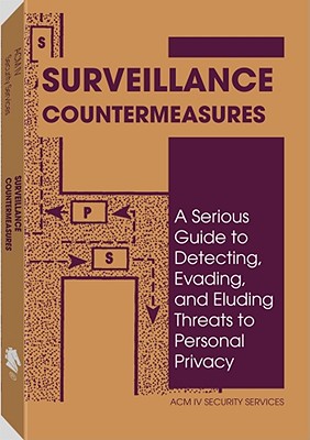 Surveillance Countermeasures: A Serious Guide to Detecting, Evading, and Eluding Threats to Personal Privacy - ACM IV Security Services