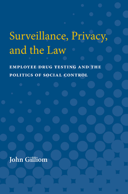 Surveillance, Privacy, and the Law: Employee Drug Testing and the Politics of Social Control - Gilliom, John, Professor