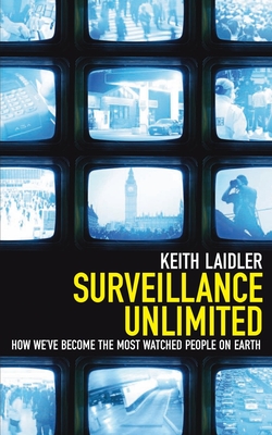 Surveillance Unlimited: How We've Become the Most Watched People on Earth - Laidler, Keith