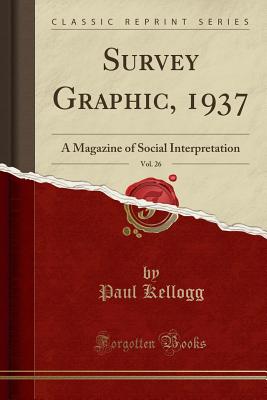 Survey Graphic, 1937, Vol. 26: A Magazine of Social Interpretation (Classic Reprint) - Kellogg, Paul