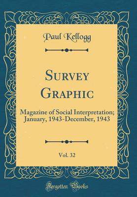 Survey Graphic, Vol. 32: Magazine of Social Interpretation; January, 1943-December, 1943 (Classic Reprint) - Kellogg, Paul