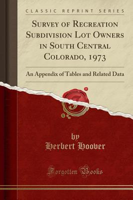 Survey of Recreation Subdivision Lot Owners in South Central Colorado, 1973: An Appendix of Tables and Related Data (Classic Reprint) - Hoover, Herbert