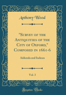 "survey of the Antiquities of the City of Oxford," Composed in 1661-6, Vol. 3: Addenda and Indexes (Classic Reprint)