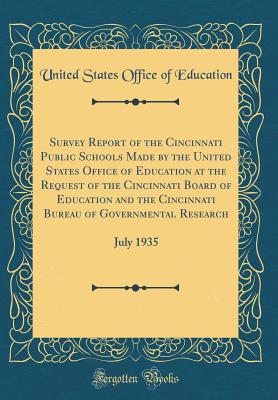 Survey Report of the Cincinnati Public Schools Made by the United States Office of Education at the Request of the Cincinnati Board of Education and the Cincinnati Bureau of Governmental Research: July 1935 (Classic Reprint) - Education, United States Office of