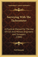 Surveying with the Tacheometer: A Practical Manual for the Use of Civil and Military Engineers and Surveyors (1900)