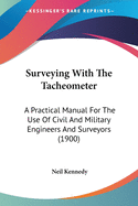 Surveying With The Tacheometer: A Practical Manual For The Use Of Civil And Military Engineers And Surveyors (1900)