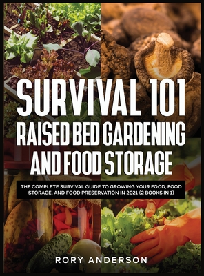Survival 101 Raised Bed Gardening and Food Storage: The Complete Survival Guide to Growing Your Food, Food Storage, and Food Preservation in 2021 (2 Books IN 1) - Anderson, Rory