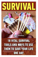 Survival: 18 Vital Survival Tools and Ways to Use Them to Save Your Life One Day: Survival Handbook, How to Survive, Survival Preparedness, Bushcraft, Bushcraft Survival, Bushcraft Basics, Bushcraft Shelter, Bushcraft Outdoor Skills, Bushcraft Carving,