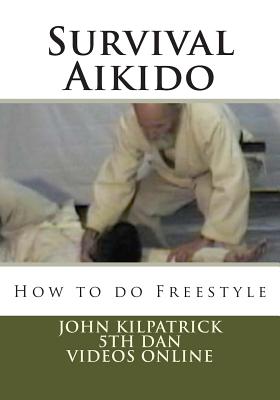 Survival Aikido: How to do Freestyle - Kilpatrick Phd, John