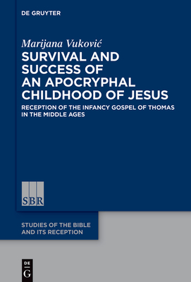 Survival and Success of an Apocryphal Childhood of Jesus: Reception of the Infancy Gospel of Thomas in the Middle Ages - Vukovic, Marijana