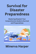 Survival for Disaster Preparedness: Mastering Disaster Your Comprehensive Guide to Survival and Preparedness