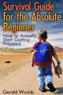 Survival Guide for the Absolute Beginner: How to Actually Start Getting Prepped: (Survival Guide, Survival Gear)