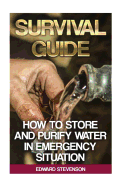 Survival Guide: How to Store and Purify Water in Emergency Situation: (Prepping, Prepper's Guide)
