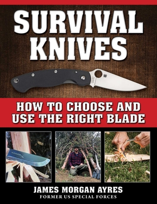 Survival Knives: How to Choose and Use the Right Blade - Ayres, James Morgan