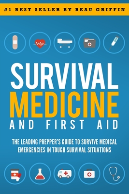 Survival Medicine & First Aid: The Leading Prepper's Guide to Survive Medical Emergencies in Tough Survival Situations - Griffin, Beau