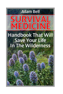 Survival Medicine: Handbook That Will Save Your Life in the Wilderness: (Prepper's Guide, Survival Guide, Alternative Medicine, Emergency)