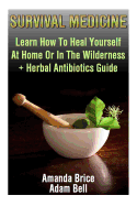 Survival Medicine: Learn How To Heal Yourself At Home Or In The Wilderness + Herbal Antibiotics Guide: (Prepper's Guide, Survival Guide, Alternative Medicine, Emergency)