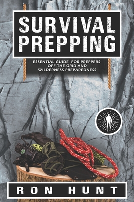 Survival Prepping: Essential Guide for Preppers! Off-the-grid and Wilderness Preparedness - Hunt, Ron