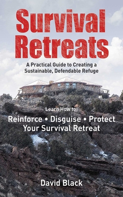 Survival Retreats: A Prepper's Guide to Creating a Sustainable, Defendable Refuge - Black, Dave, and Jones, James C. (Foreword by)